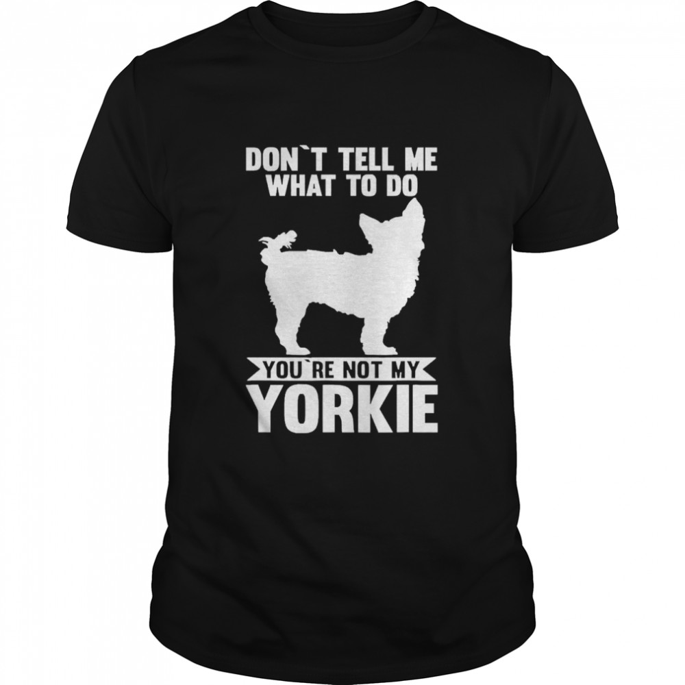 You are not my Yorkshire Terrier shirt