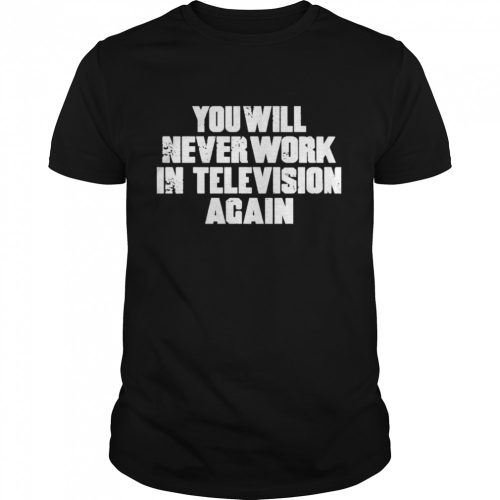 You Will Never Work In Television Again shirt Classic Men's T-shirt