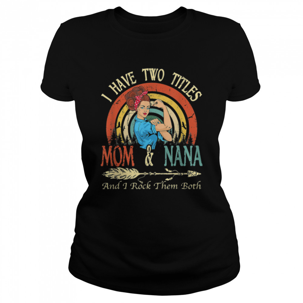 I Have Two Titles Mom And Nana Vintage Decor Mothers Day T- B09W5HZKL7 Classic Women's T-shirt