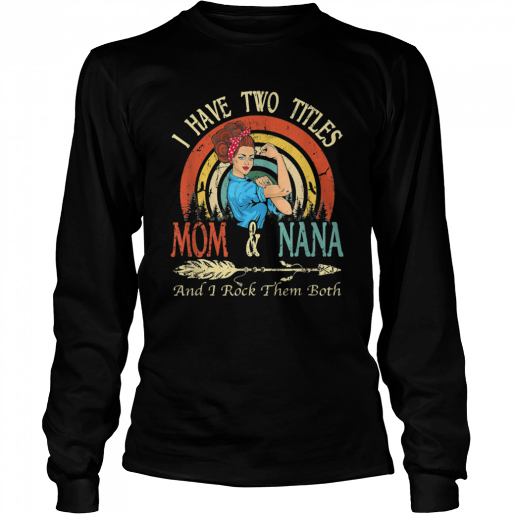 I Have Two Titles Mom And Nana Vintage Decor Mothers Day T- B09W5HZKL7 Long Sleeved T-shirt