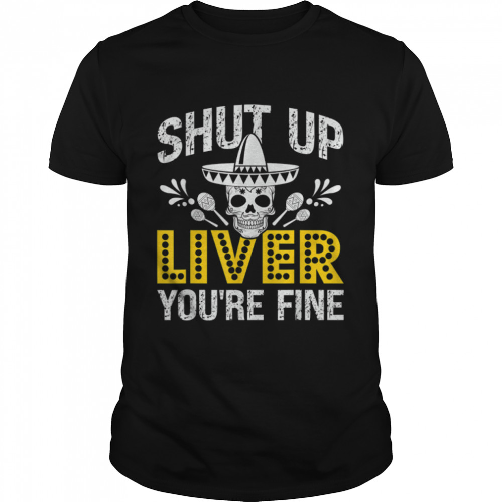 Cinco De Mayo 2022 Funny Shut Up Liver You're Fine Drinking T- B09W8S2FFM Classic Men's T-shirt
