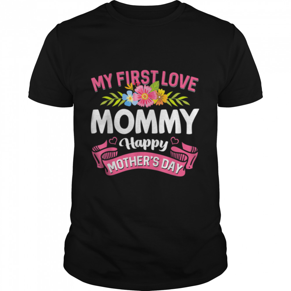Cute Flowers My First Love Mommy Happy Mother's Day T-Shirt B09W95F6TV