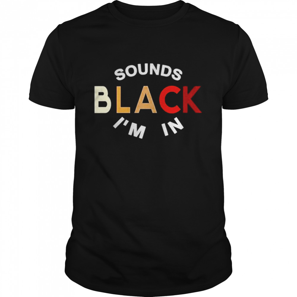 Sounds Black Im In shirt