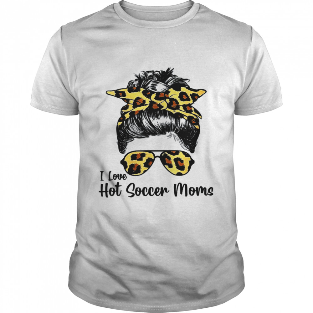 I Love Hot Soccer Moms Messy Bun Sunglasses Leopard Mothers  Classic Men's T-shirt