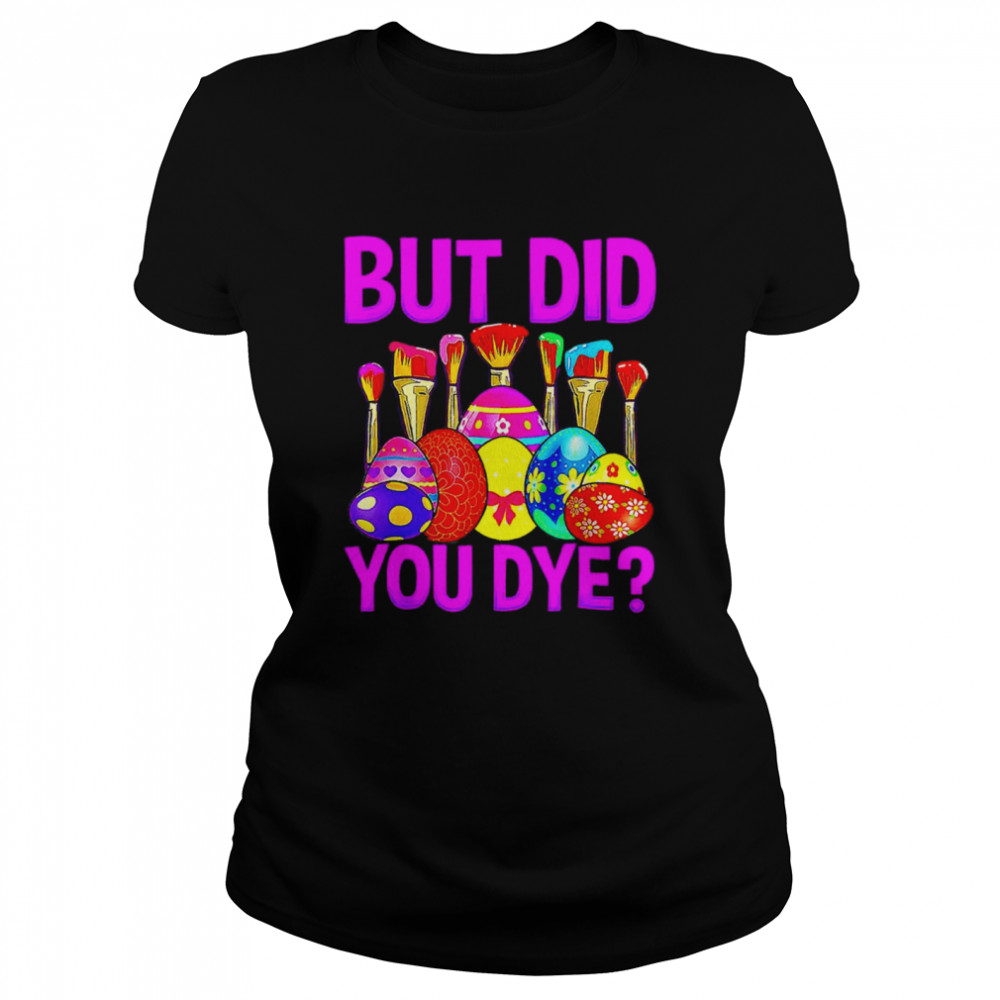 But did you dye Easter Egg Happy Easter Day shirt Classic Women's T-shirt