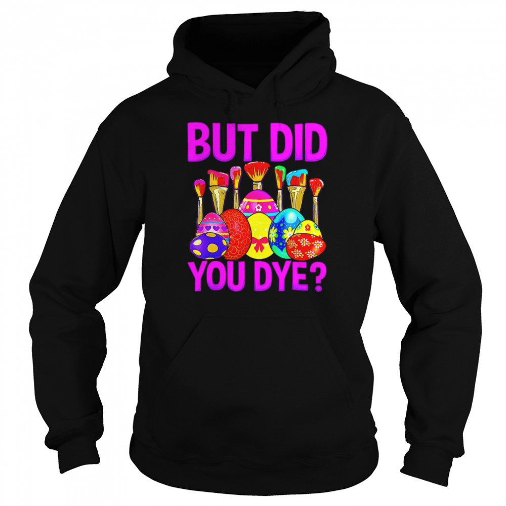 But did you dye Easter Egg Happy Easter Day shirt Unisex Hoodie