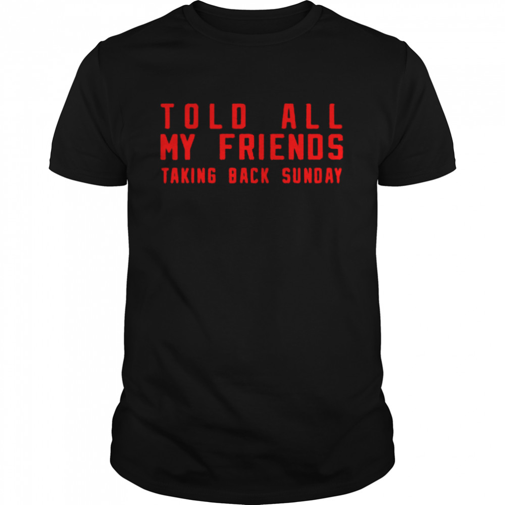 Told All My Friends Taking Back Sunday shirt
