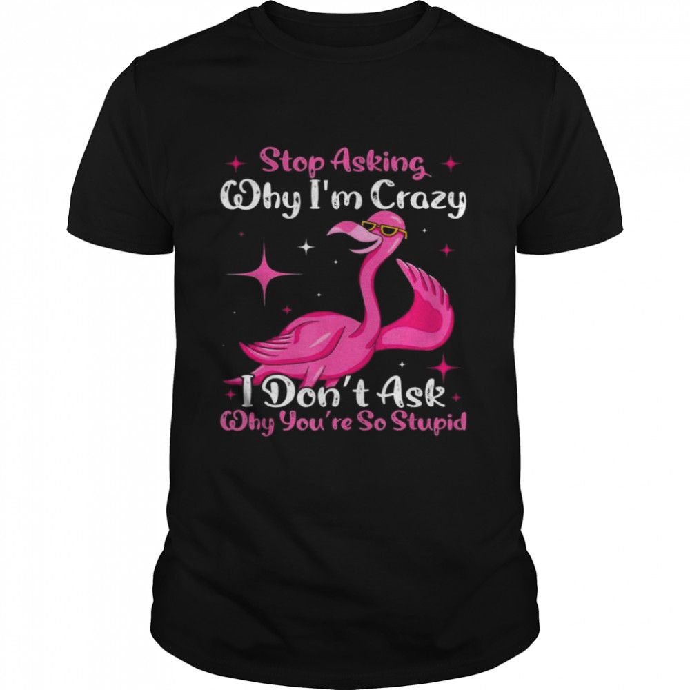 Cool Flamingo Stop Asking Why I’m Crazy Flamingo T-Shirt