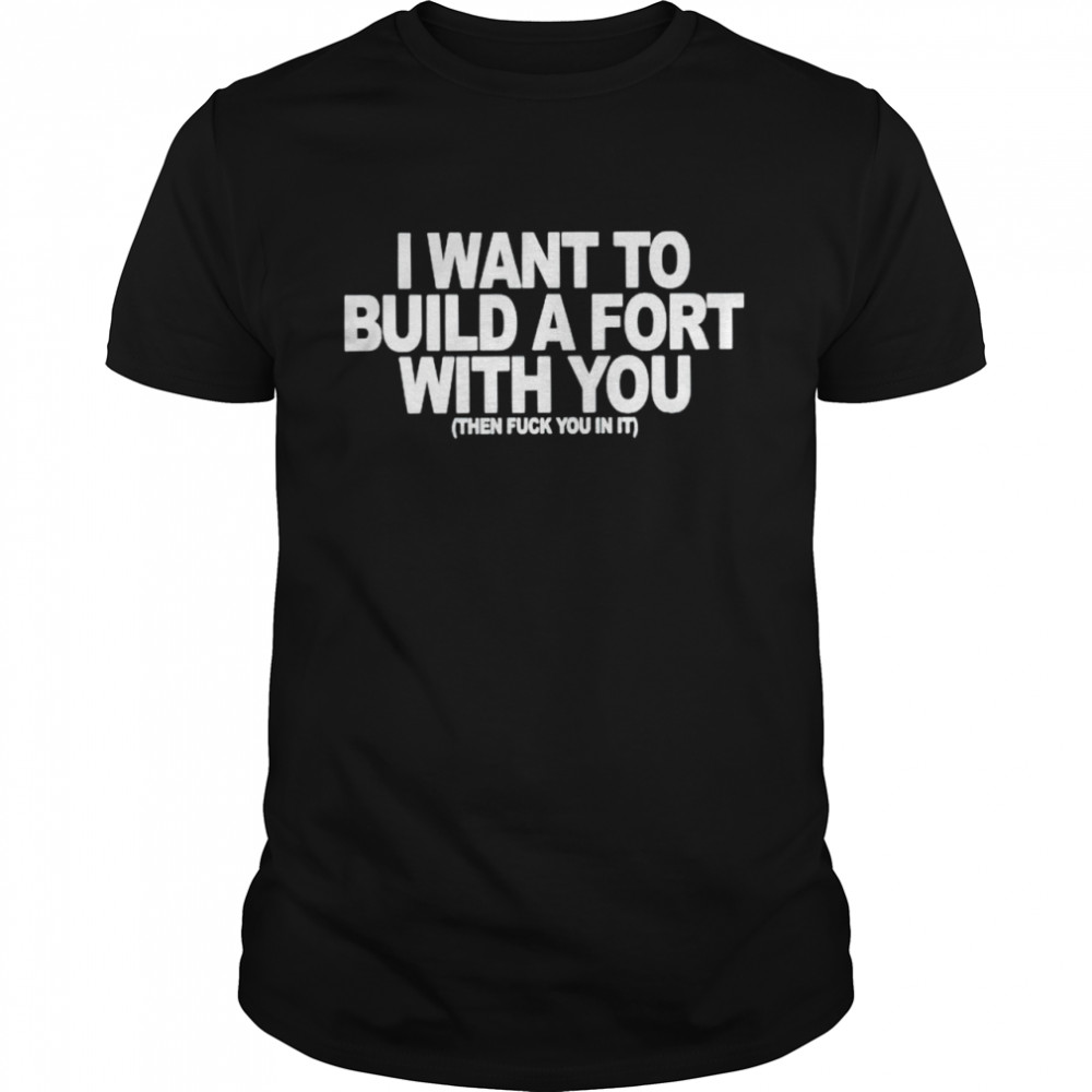 I want to build a fort with you then fuck you in it shirt Classic Men's T-shirt