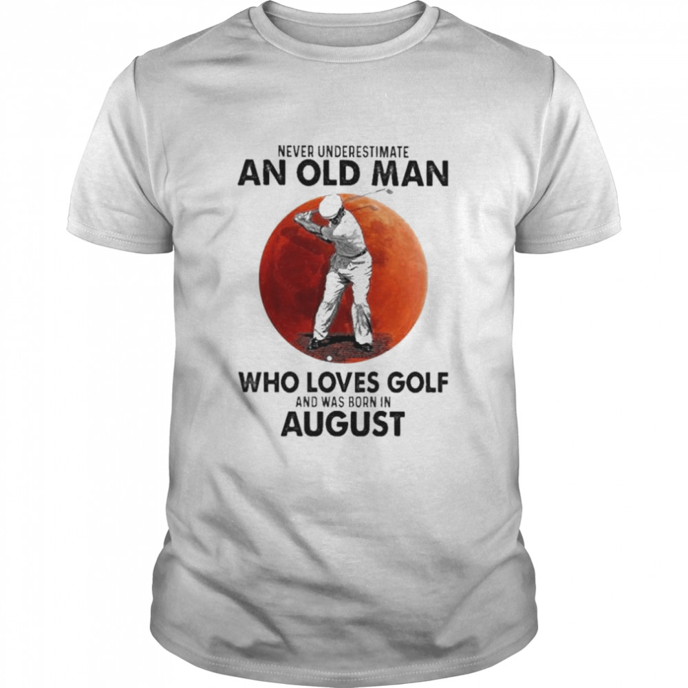 Never underestimate an old man who loves Golf and was born in August shirt Classic Men's T-shirt