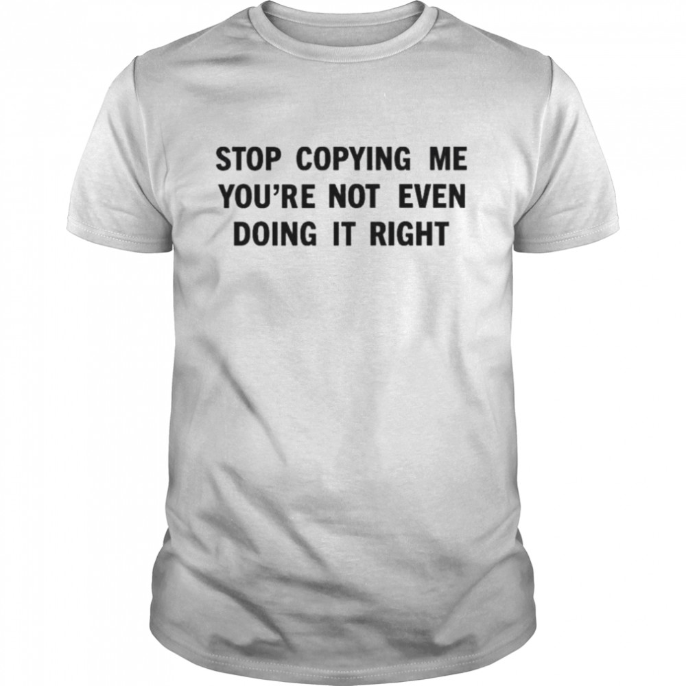 Stop copying me you’re not even doing it right shirt Classic Men's T-shirt