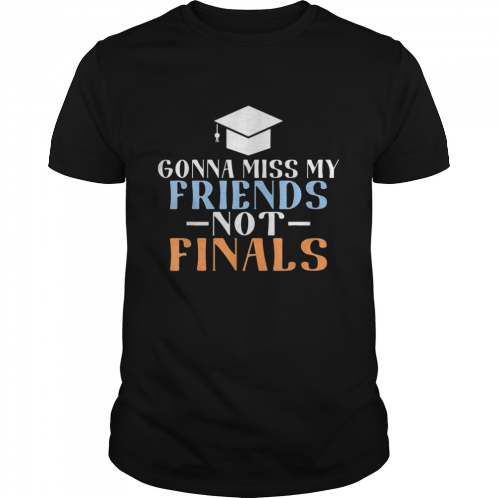 Gonna Miss My Friends Not Finals College School Grad Shirt