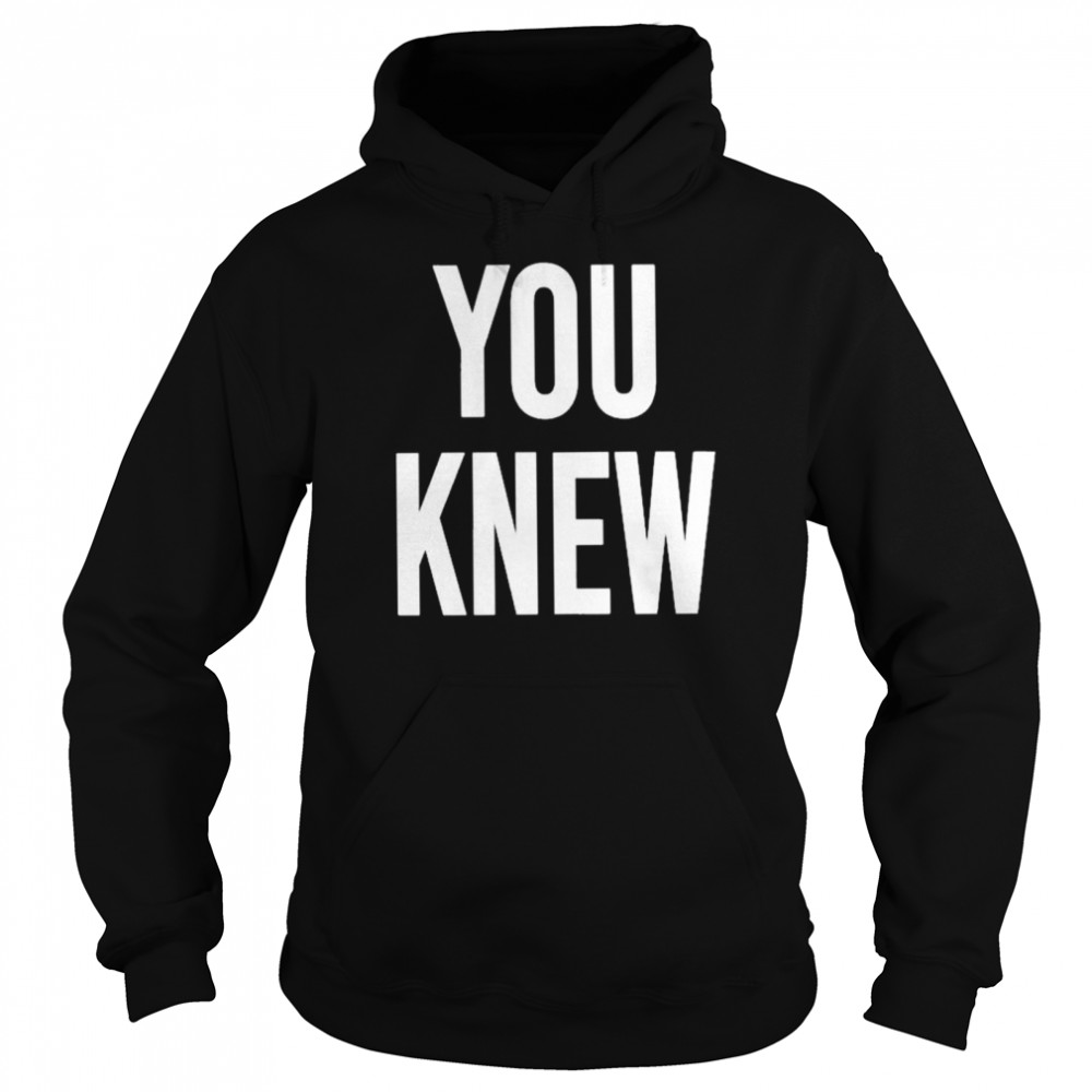 You Knew T- Unisex Hoodie