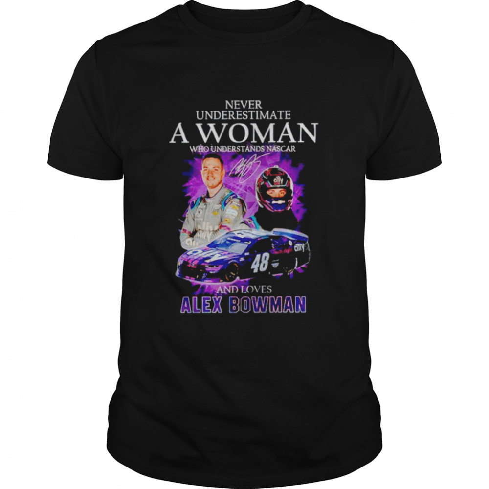 Never underestimate a woman who understands Nascar and loves Alex Bowman shirt