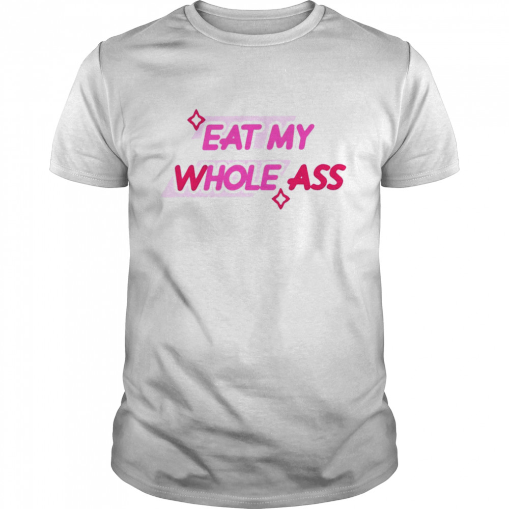 Eat my wholes ass shirt