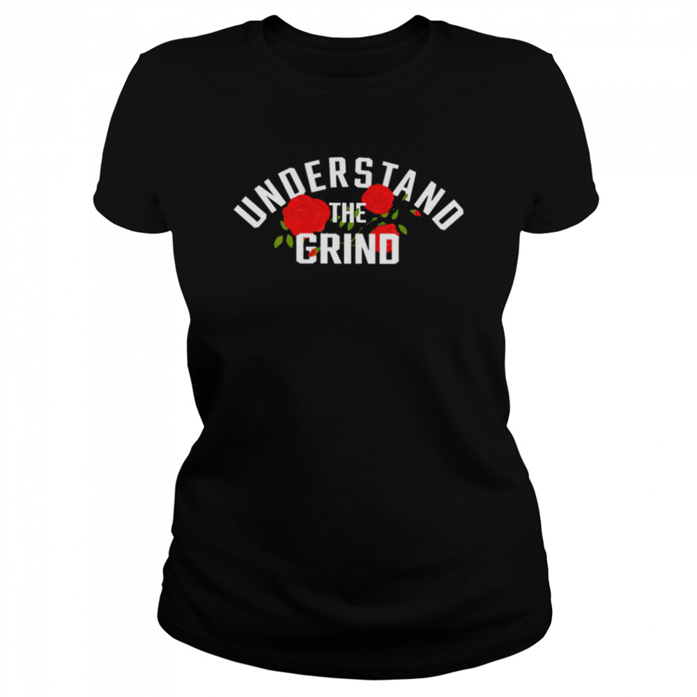 Understand The Grind Roses shirt Classic Women's T-shirt