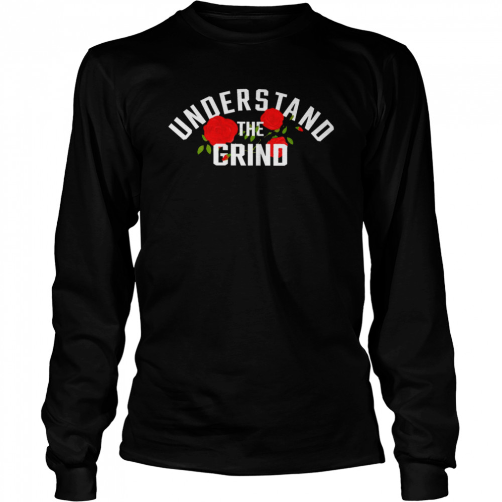 Understand The Grind Roses shirt Long Sleeved T-shirt