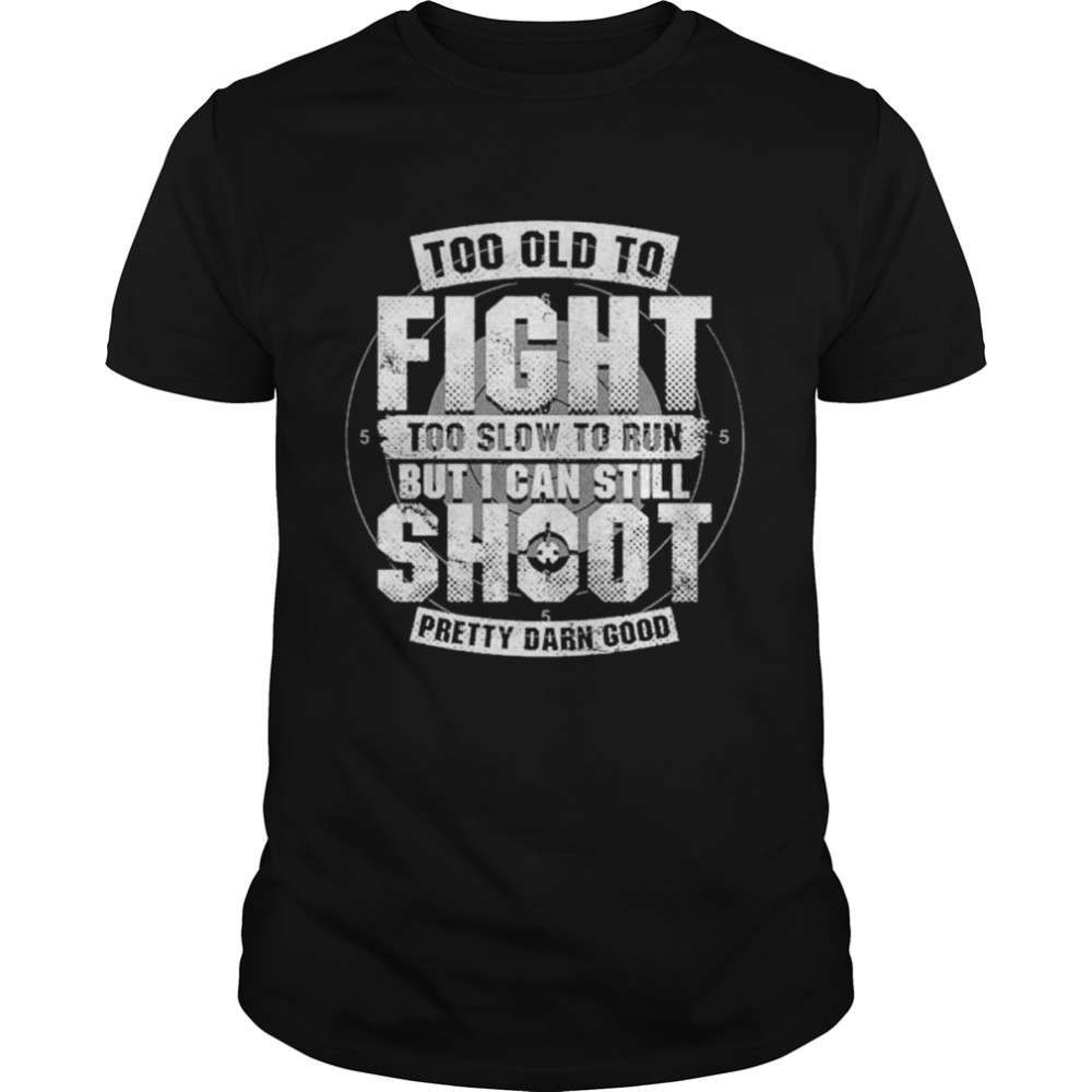 Too Old To Fight Too Slow To Run But I Can Still Shoot Pretty Darn Good T- Classic Men's T-shirt