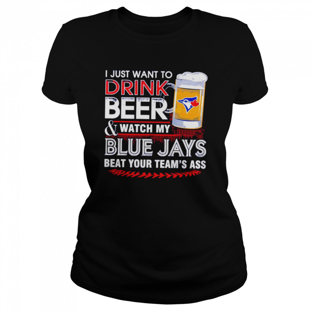 I just want to drink beer and watch my Blue Jays shirt Classic Women's T-shirt