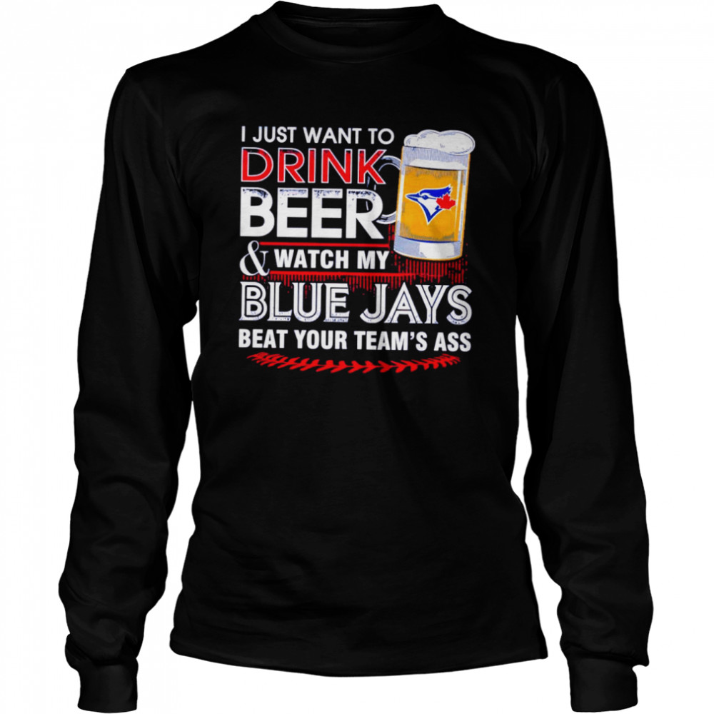 I just want to drink beer and watch my Blue Jays shirt Long Sleeved T-shirt
