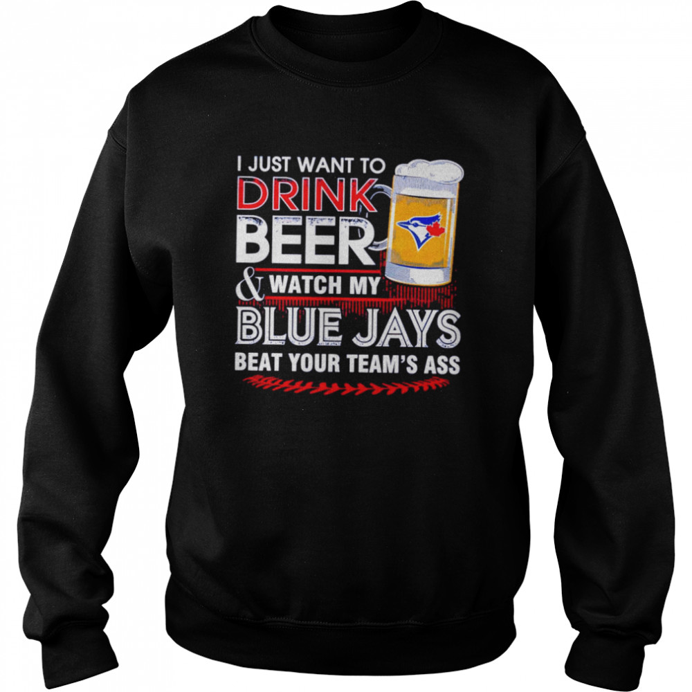 I just want to drink beer and watch my Blue Jays shirt Unisex Sweatshirt
