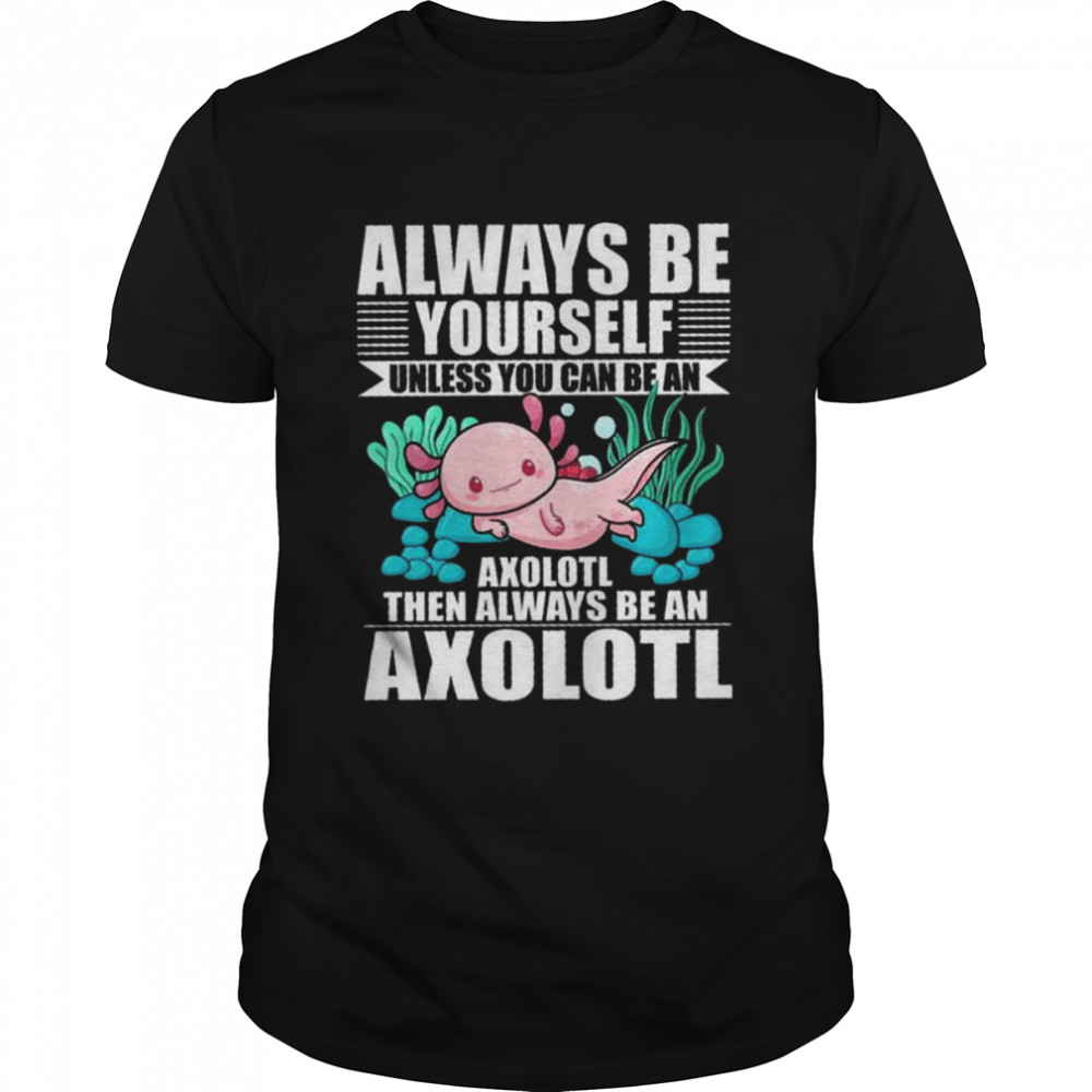 Official always be yourself unless you can be an axolotl then always be an axolotl shirt Classic Men's T-shirt