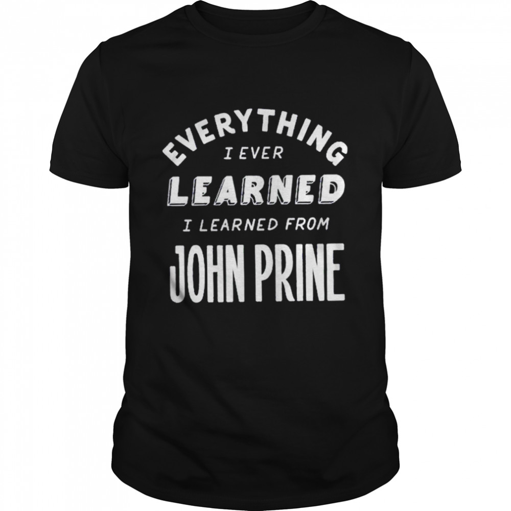 John Prine Everything I Learned shirt