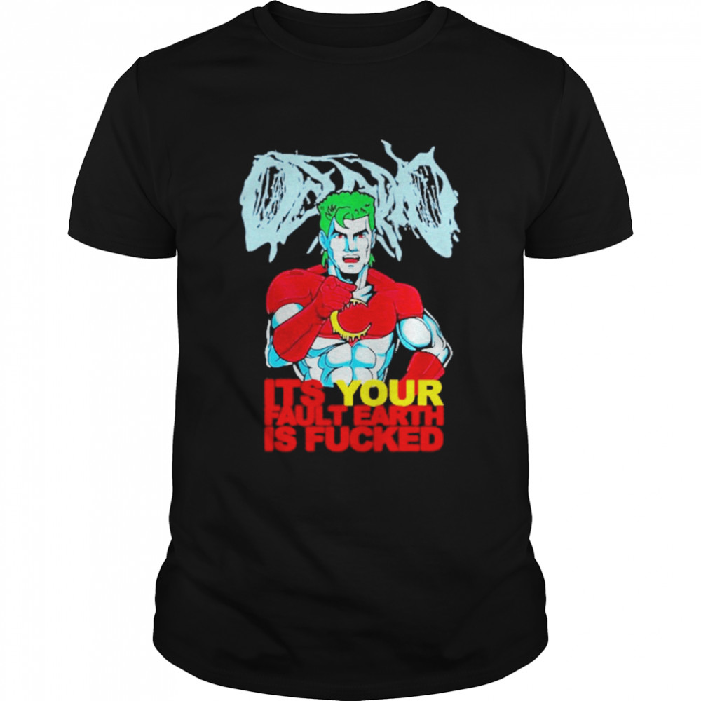 Captain Planet It’S Your Fault Earth Is Fucked Shirt