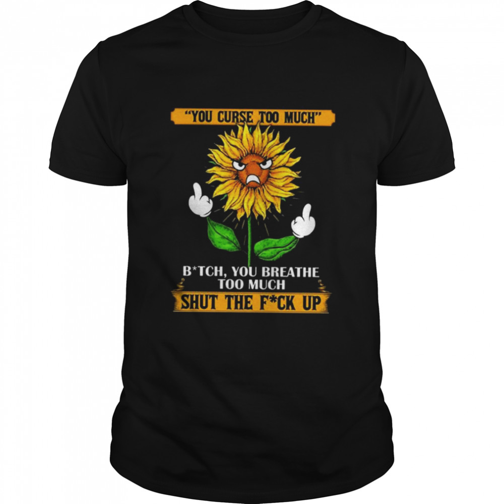 You curse too much bit-ch you breath too much shut the fu-ck up sunflower middle finger shirt Classic Men's T-shirt