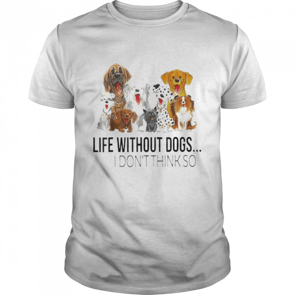 Life without dogs I don’t think so dogs lovers shirt Classic Men's T-shirt