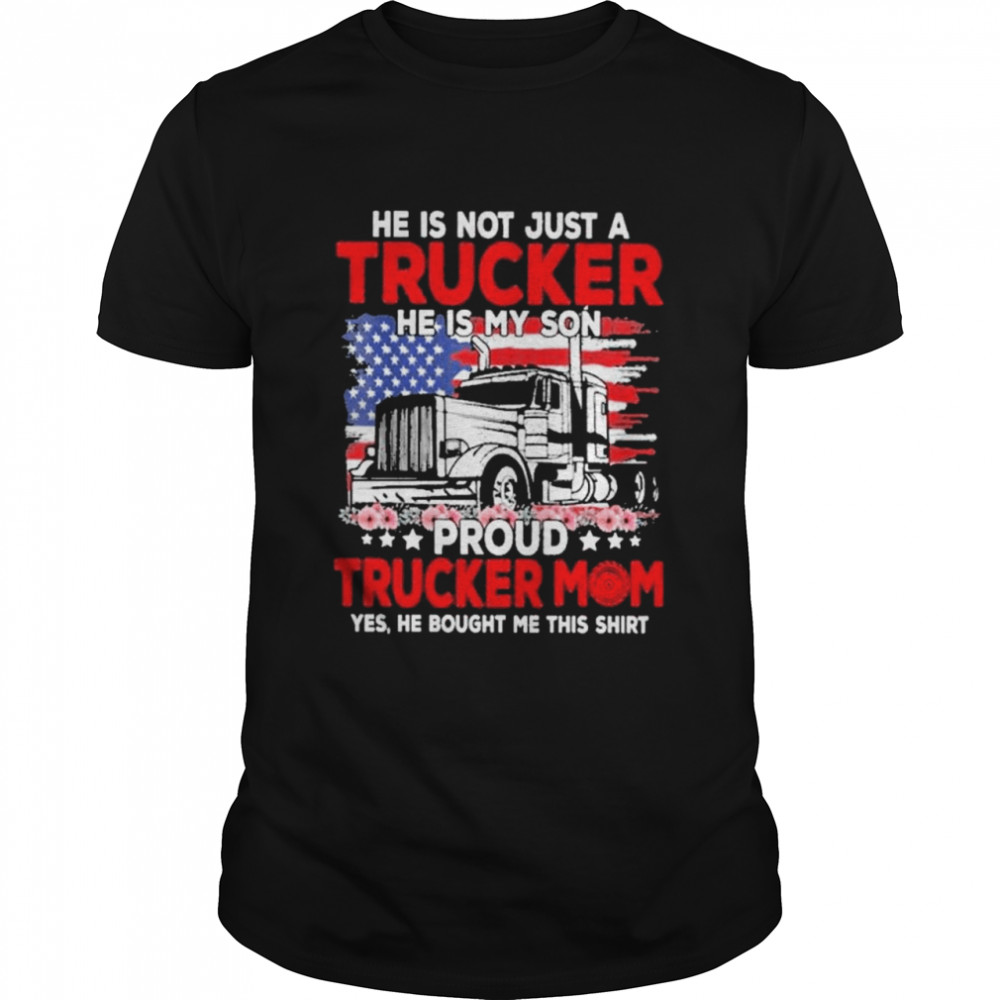 Trucker mother’s day he is not just a trucker he is my son proud trucker mom yes he bought me this shirt Classic Men's T-shirt