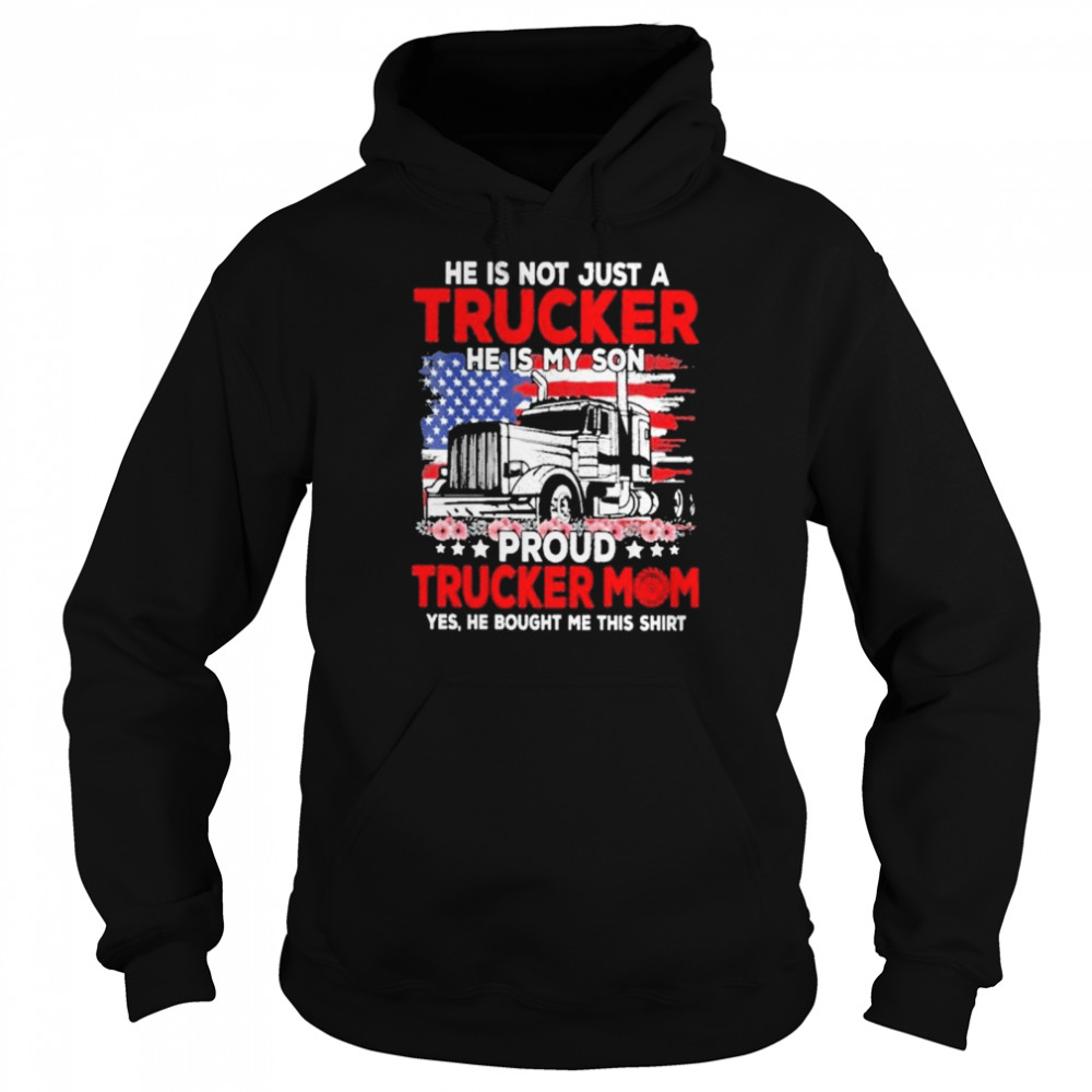 Trucker mother’s day he is not just a trucker he is my son proud trucker mom yes he bought me this shirt Unisex Hoodie