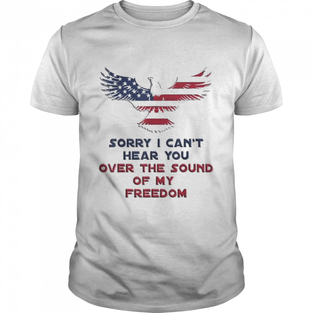 Sorry I can’t hear you over the sound of my freedom shirt