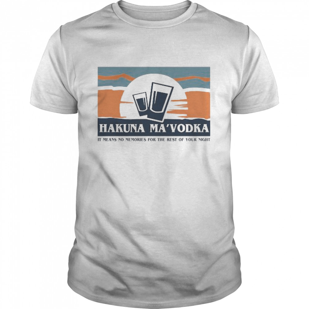 Hakuna Ma’Vodka it means no memories for the rest of your night shirt