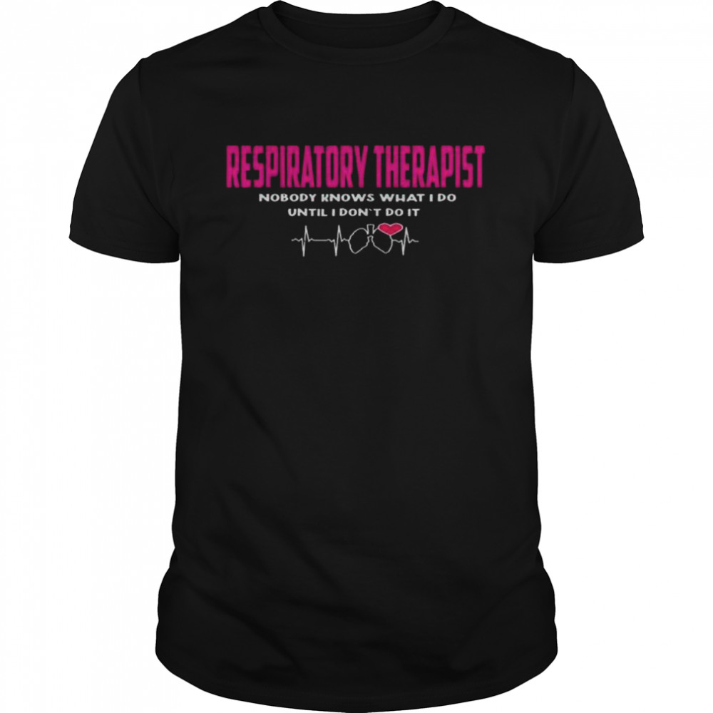 Respiratory therapist nobody knows what I do until I don’t do it shirt Classic Men's T-shirt