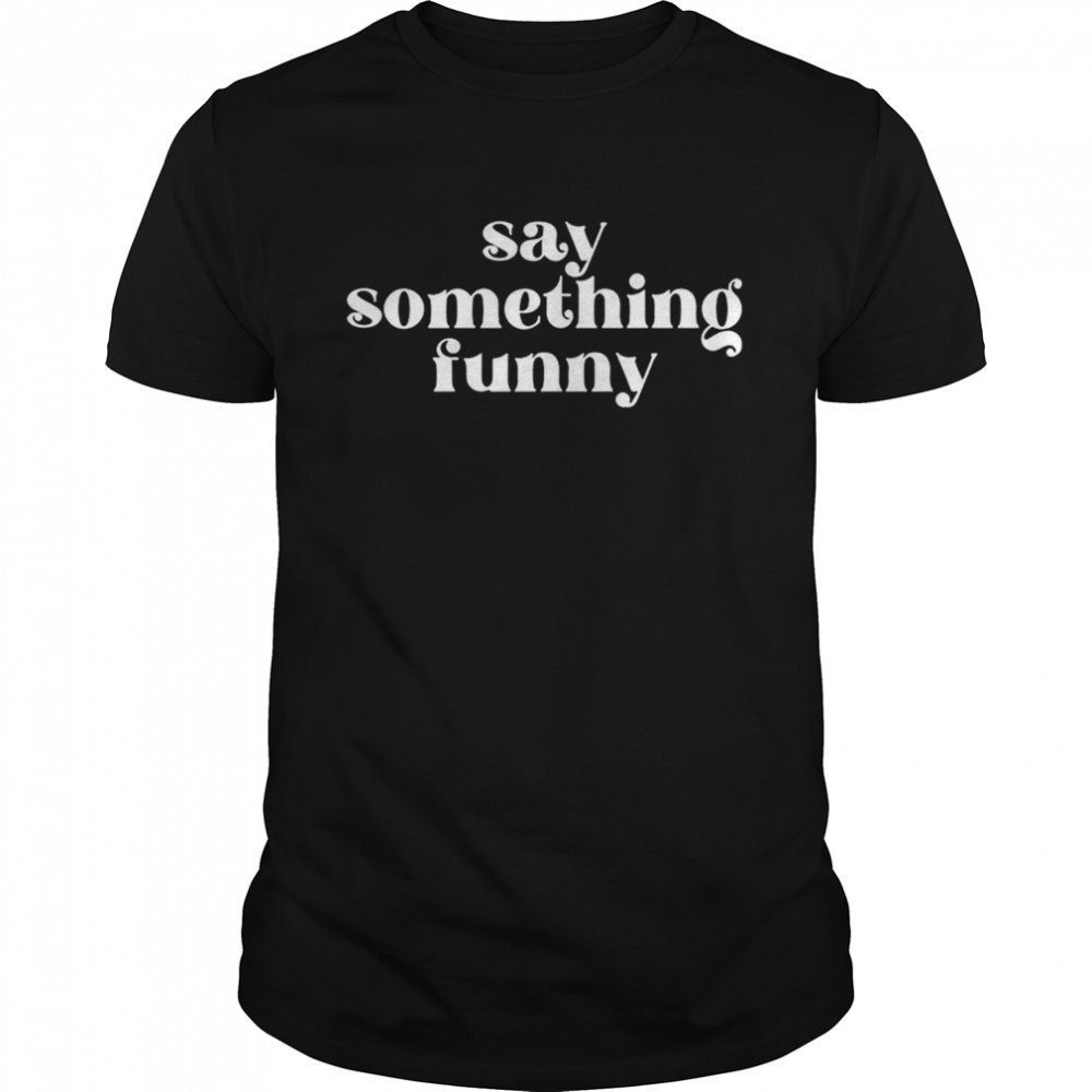 Say Something Funny T-Shirt