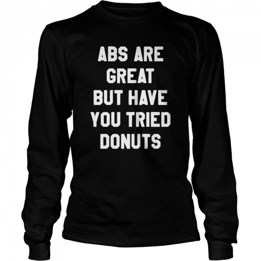 aBS are great but have you tried donuts shirt Long Sleeved T-shirt