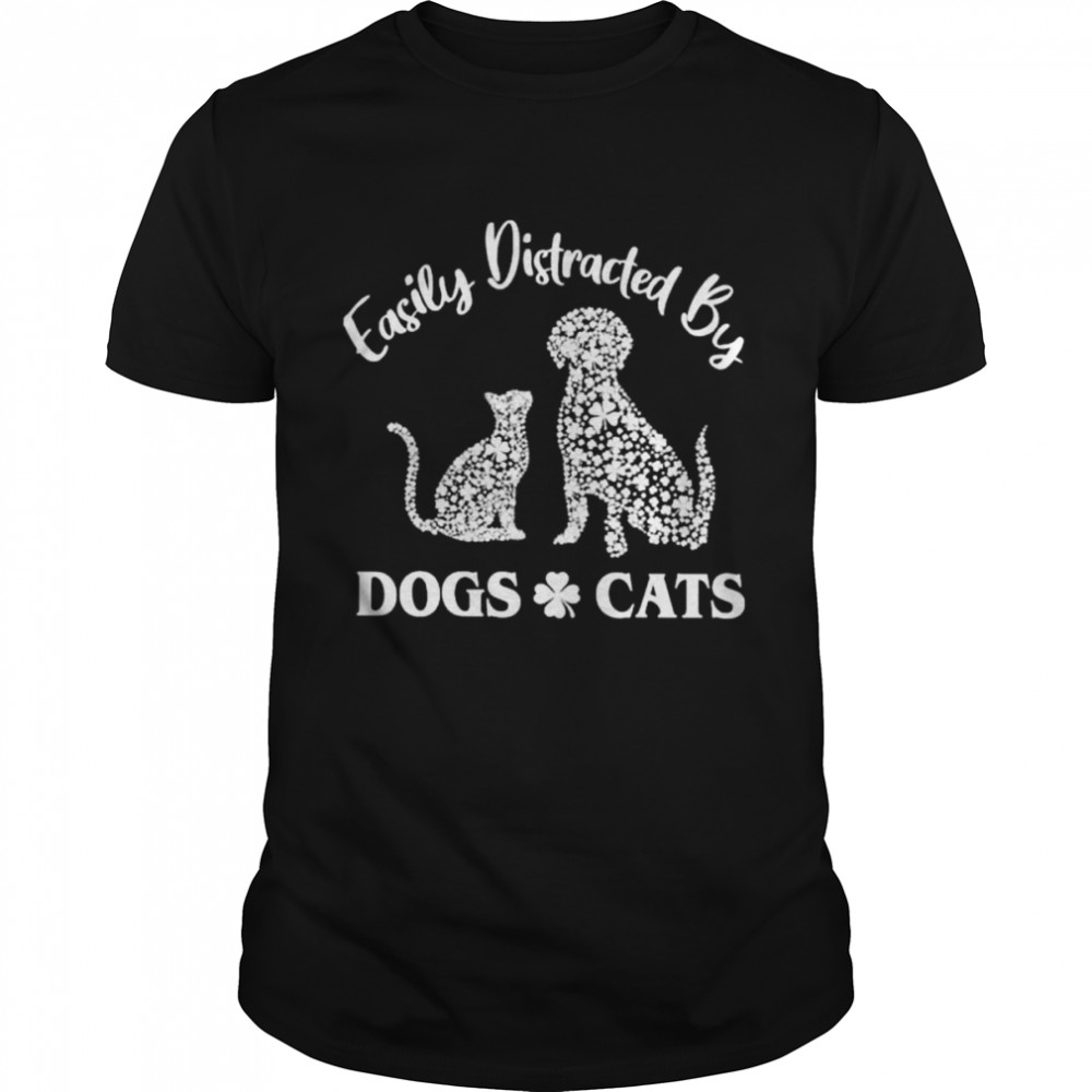 Easily distracted by dogs and cats shirt