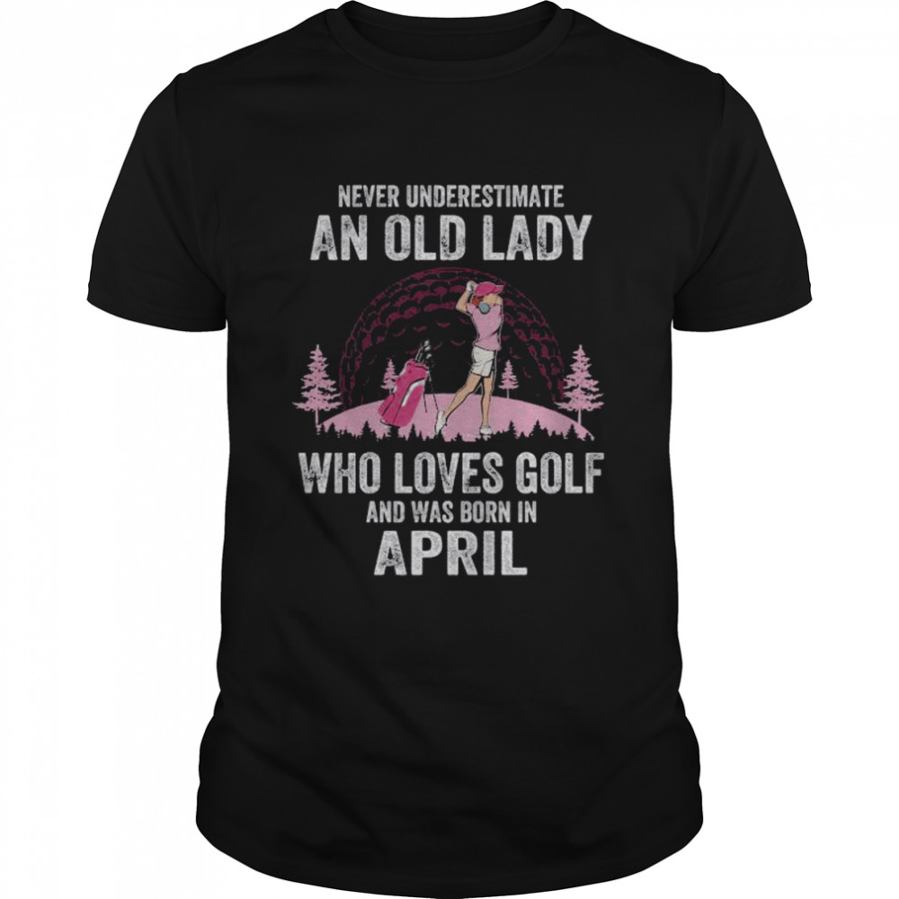 Never underestimate an old lady who loves golf and was born in april shirt Classic Men's T-shirt