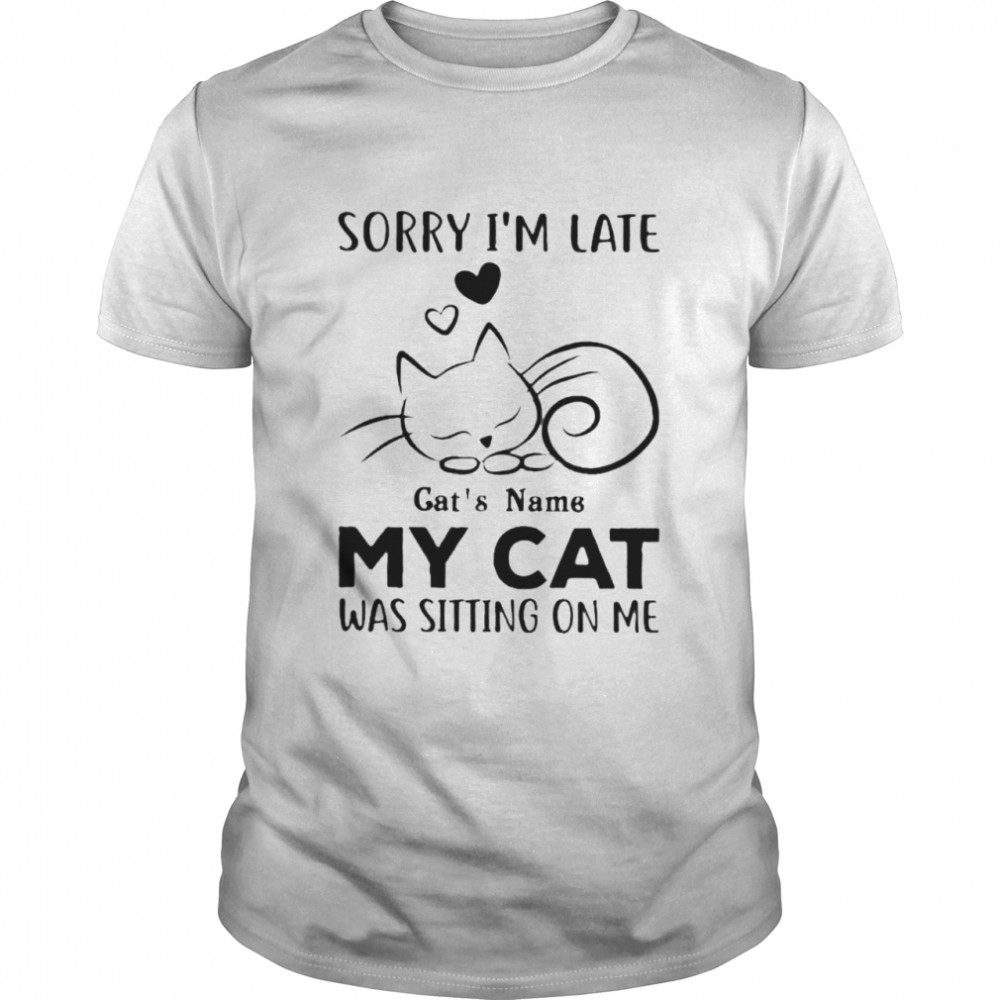 Sorry I’m late cat’s name my cat was sitting on me shirt