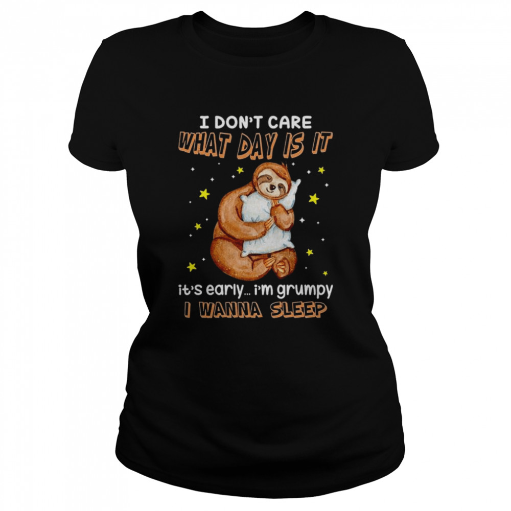 Sloth I don’t care what day is it it’s early I’m grumpy I wanna sleep shirt Classic Women's T-shirt