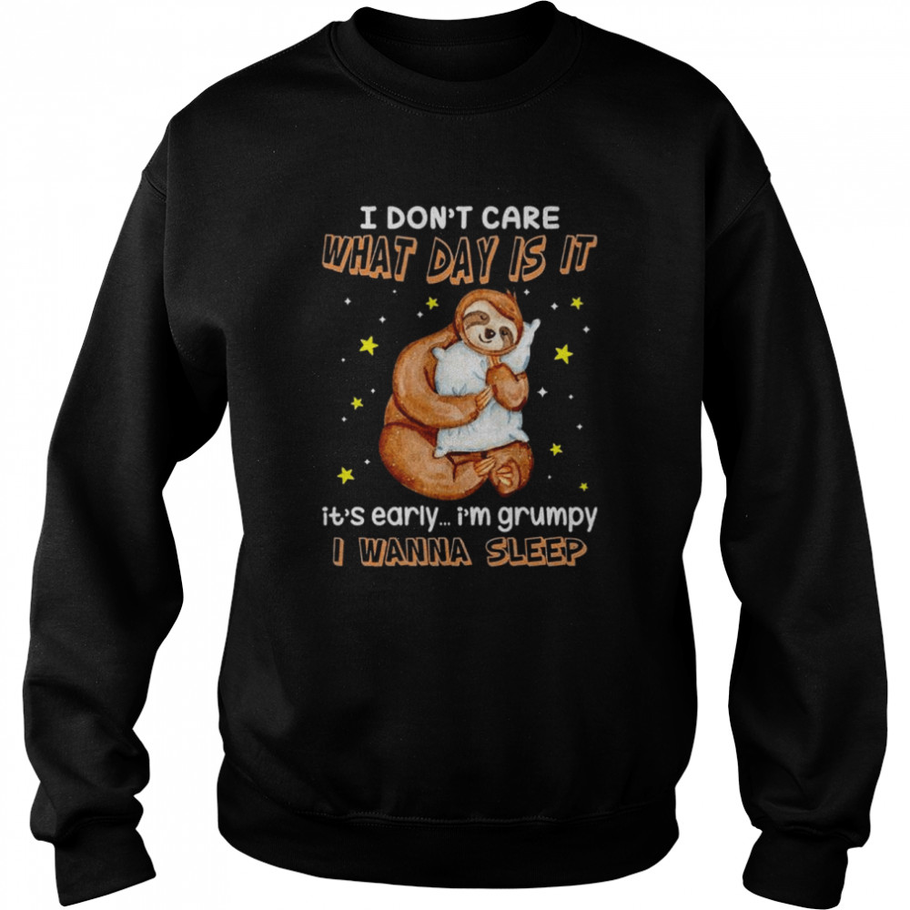 Sloth I don’t care what day is it it’s early I’m grumpy I wanna sleep shirt Unisex Sweatshirt