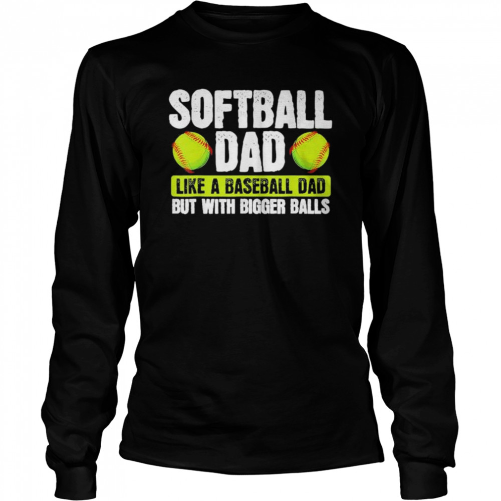 Softball dad like baseball but with bigger balls fathers day shirt Long Sleeved T-shirt