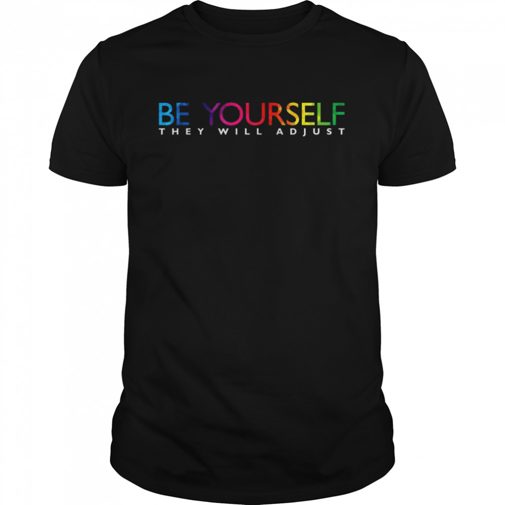 Be Yourself they will adjust Rainbow Flag Gay Pride Ally LGBShirt Shirt