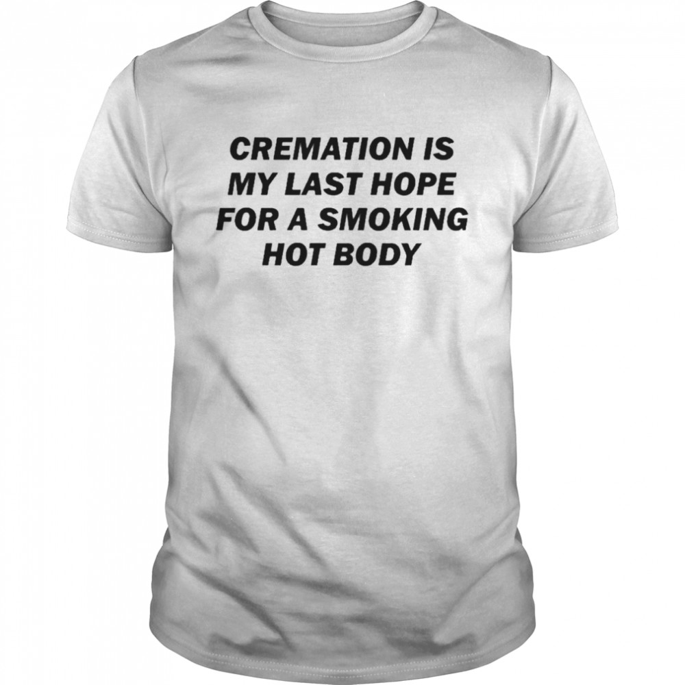 Cremation Is My Last Hope For A Smoking Hot Body  Classic Men's T-shirt