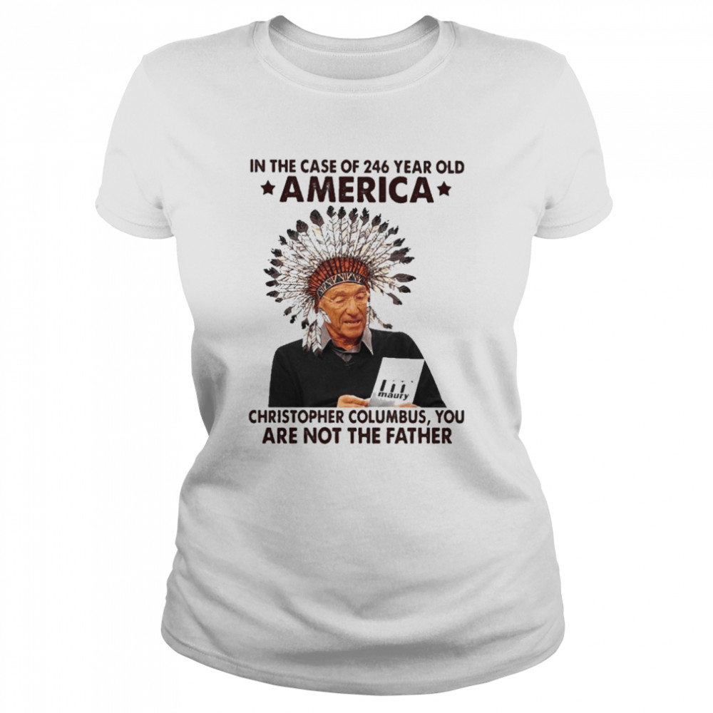 Maury in the case of 246 years old America christopher columbus You are not the Father shirt Classic Women's T-shirt