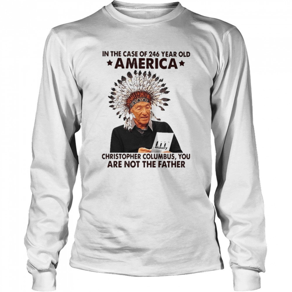 Maury in the case of 246 years old America christopher columbus You are not the Father shirt Long Sleeved T-shirt