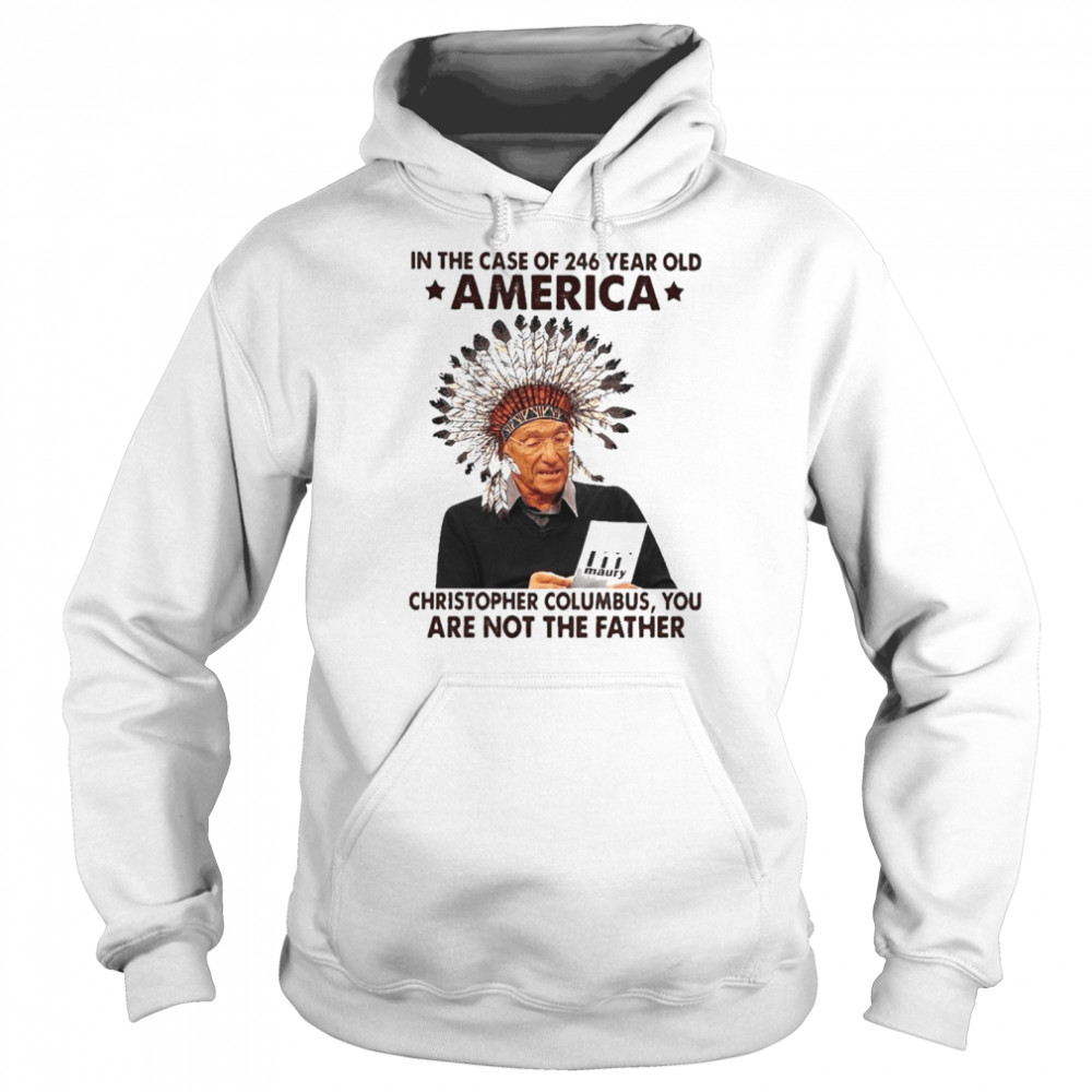 Maury in the case of 246 years old America christopher columbus You are not the Father shirt Unisex Hoodie