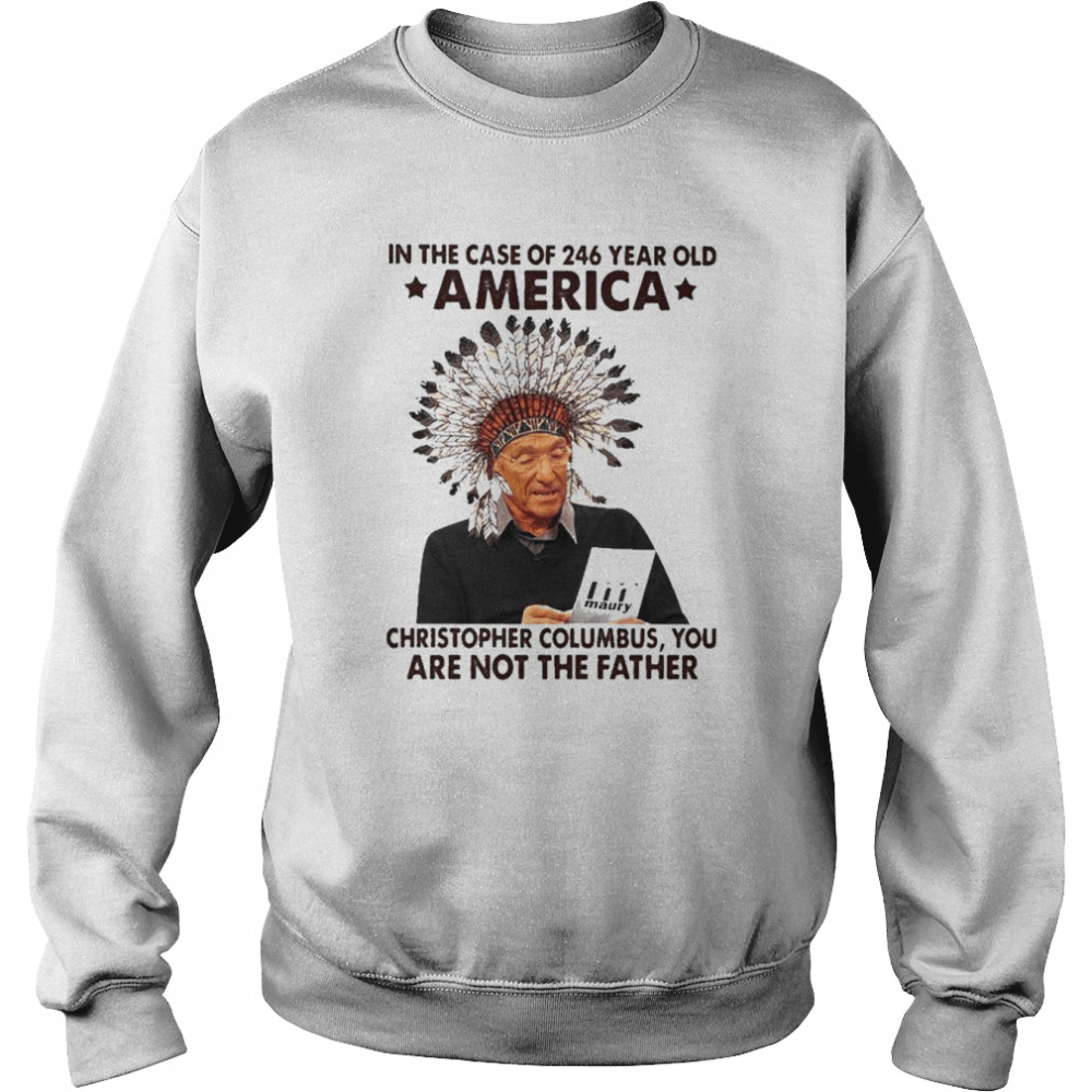 Maury in the case of 246 years old America christopher columbus You are not the Father shirt Unisex Sweatshirt