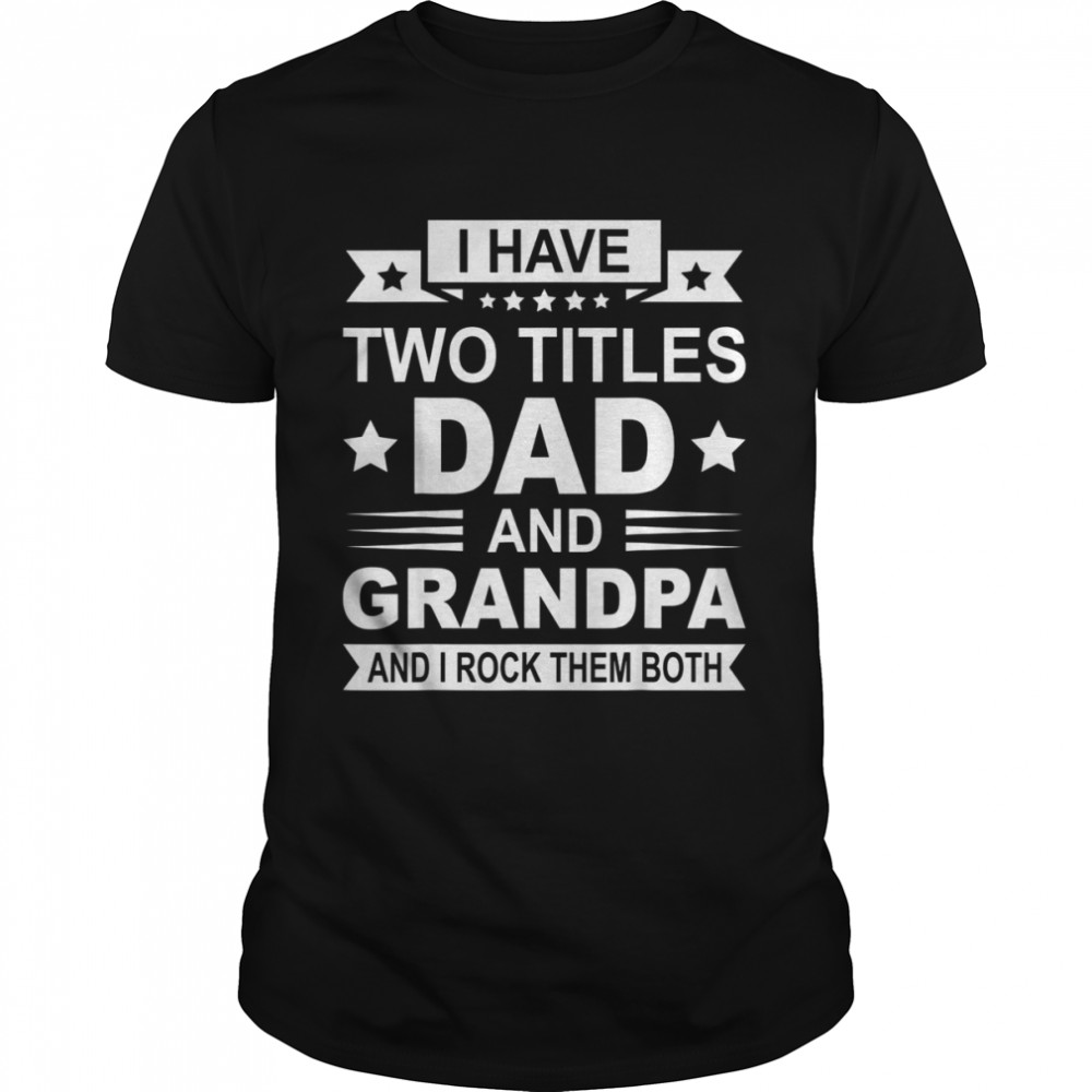 Mens Fathers Day Grandpa I Have Two Titles Dad And Grandpa Shirt